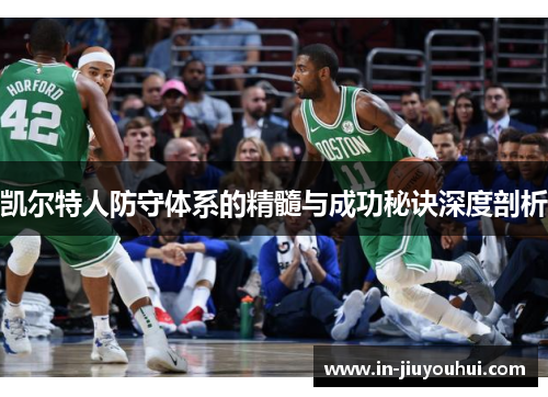 凯尔特人防守体系的精髓与成功秘诀深度剖析 凯尔特人防守体系的精髓与成功秘诀深度剖析