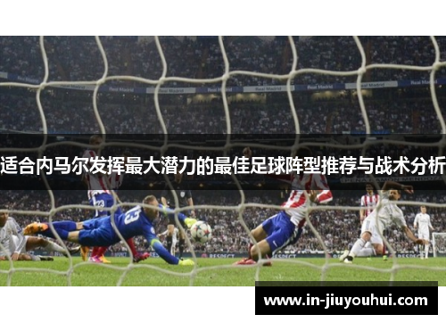 适合内马尔发挥最大潜力的最佳足球阵型推荐与战术分析 适合内马尔发挥最大潜力的最佳足球阵型推荐与战术分析