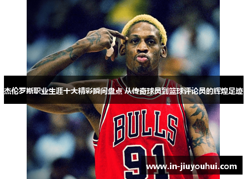 杰伦罗斯职业生涯十大精彩瞬间盘点 从传奇球员到篮球评论员的辉煌足迹 杰伦罗斯职业生涯十大精彩瞬间盘点 从传奇球员到篮球评论员的辉煌足迹
