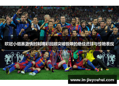 欧冠小组赛激情时刻精彩回顾突破极限的绝佳进球与惊艳表现 欧冠小组赛激情时刻精彩回顾突破极限的绝佳进球与惊艳表现