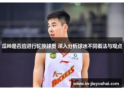 瓜帅是否应进行轮换球员 深入分析球迷不同看法与观点