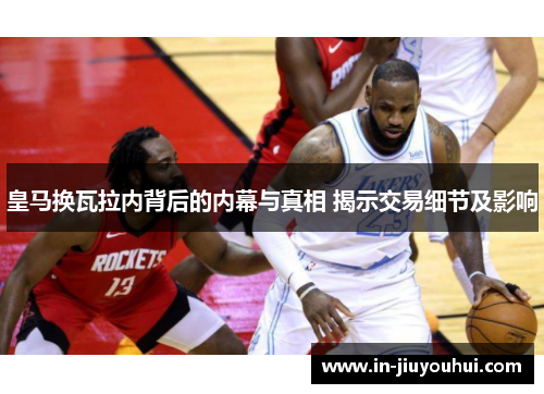 皇马换瓦拉内背后的内幕与真相 揭示交易细节及影响