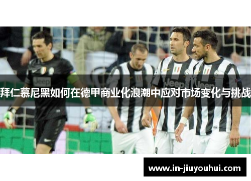 拜仁慕尼黑如何在德甲商业化浪潮中应对市场变化与挑战