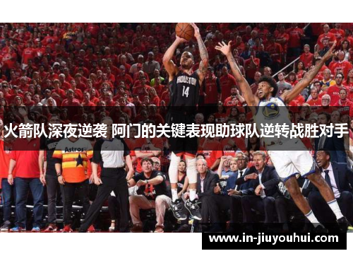火箭队深夜逆袭 阿门的关键表现助球队逆转战胜对手