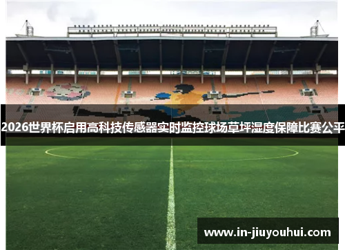 2026世界杯启用高科技传感器实时监控球场草坪湿度保障比赛公平